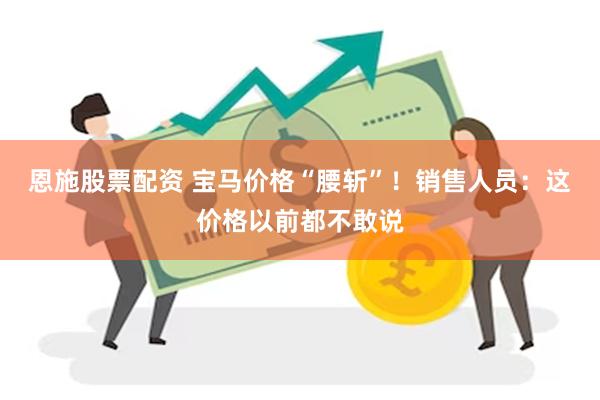 恩施股票配资 宝马价格“腰斩”！销售人员：这价格以前都不敢说