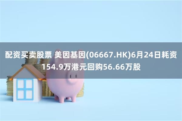 配资买卖股票 美因基因(06667.HK)6月24日耗资154.9万港元回购56.66万股