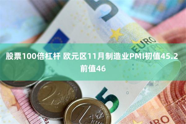 股票100倍杠杆 欧元区11月制造业PMI初值45.2 前值46