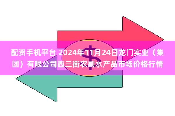 配资手机平台 2024年11月24日龙门实业(集团)有限公司西三街农副水产品市场价格行情