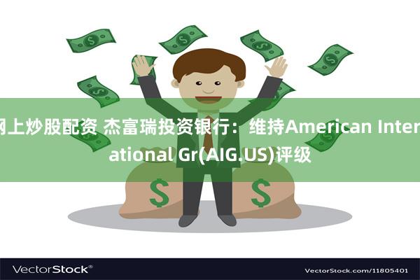 网上炒股配资 杰富瑞投资银行：维持American International Gr(AIG.US)评级