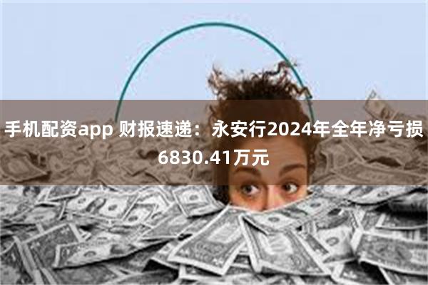 手机配资app 财报速递：永安行2024年全年净亏损6830.41万元