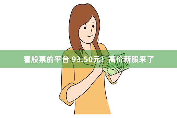 看股票的平台 93.50元！高价新股来了