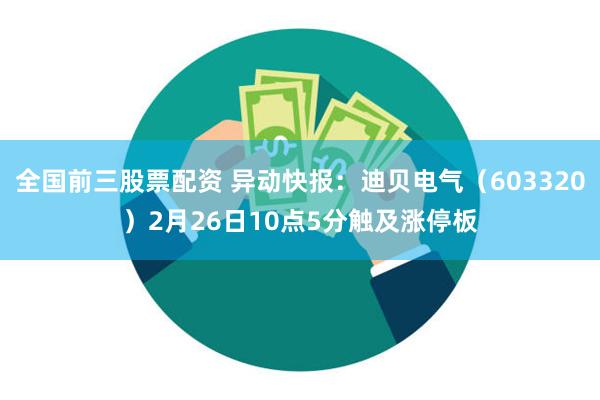全国前三股票配资 异动快报：迪贝电气（603320）2月26日10点5分触及涨停板