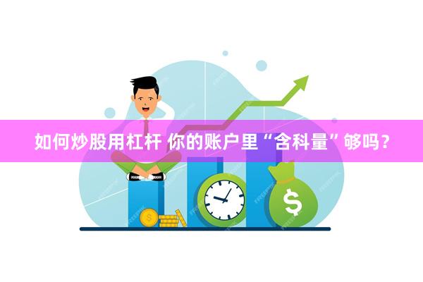如何炒股用杠杆 你的账户里“含科量”够吗？