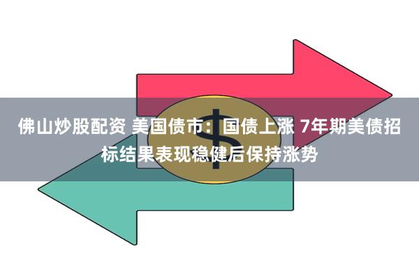 佛山炒股配资 美国债市：国债上涨 7年期美债招标结果表现稳健后保持涨势