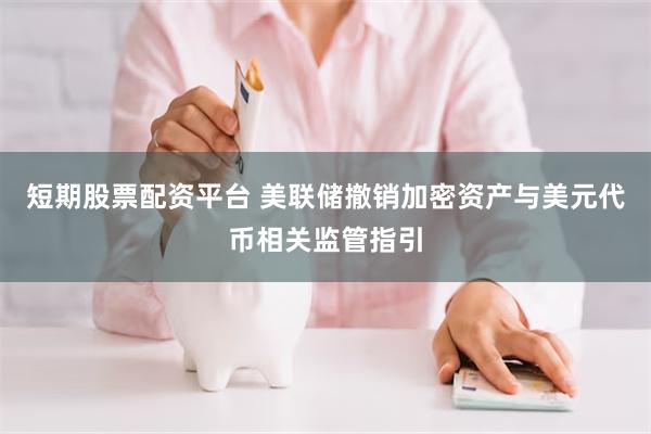 短期股票配资平台 美联储撤销加密资产与美元代币相关监管指引