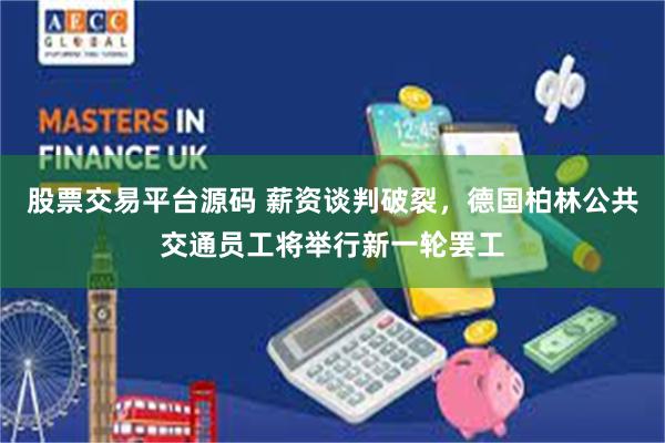 股票交易平台源码 薪资谈判破裂，德国柏林公共交通员工将举行新一轮罢工