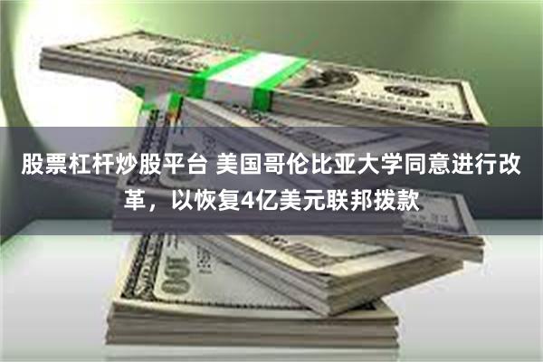股票杠杆炒股平台 美国哥伦比亚大学同意进行改革，以恢复4亿美元联邦拨款