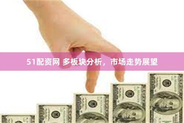 51配资网 多板块分析，市场走势展望