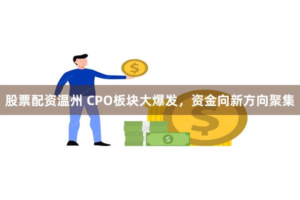 股票配资温州 CPO板块大爆发，资金向新方向聚集
