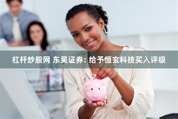 杠杆炒股网 东吴证券: 给予恒玄科技买入评级