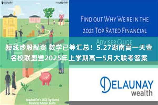 短线炒股配资 数学已等汇总！5.27湖南高一天壹名校联盟暨2025年上学期高一5月大联考答案