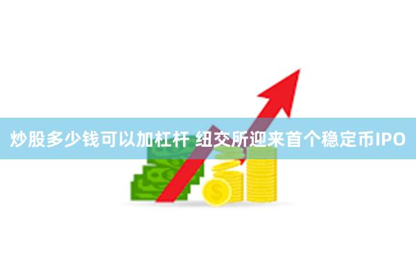 炒股多少钱可以加杠杆 纽交所迎来首个稳定币IPO