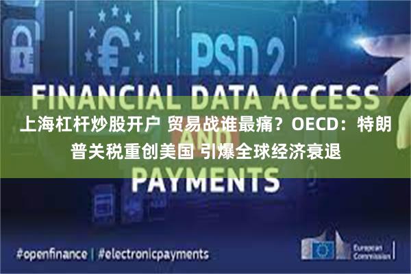 上海杠杆炒股开户 贸易战谁最痛？OECD：特朗普关税重创美国 引爆全球经济衰退