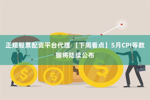正规股票配资平台代理 【下周看点】5月CPI等数据将陆续公布