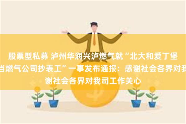 股票型私募 泸州华润兴泸燃气就“北大和爱丁堡大学毕业生当燃气公司抄表工”一事发布通报：感谢社会各界对我司工作关心