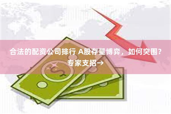 合法的配资公司排行 A股存量博弈，如何突围？专家支招→