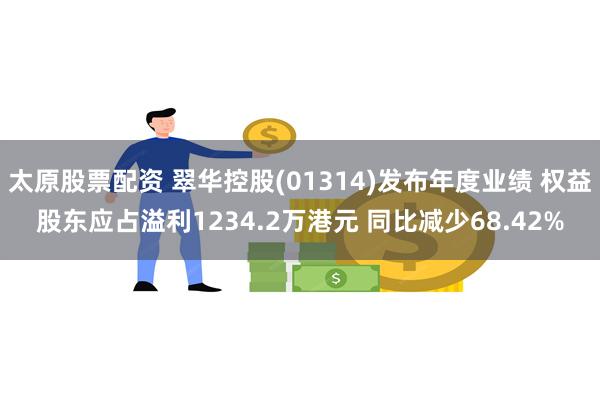 太原股票配资 翠华控股(01314)发布年度业绩 权益股东应占溢利1234.2万港元 同比减少68.42%