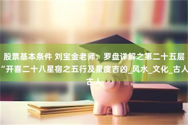 股票基本条件 刘宝金老师：罗盘详解之第二十五层“开喜二十八星宿之五行及星度吉凶_风水_文化_古人