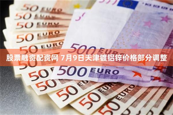 股票融资配资网 7月9日天津镀铝锌价格部分调整