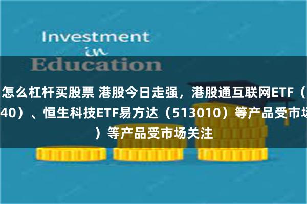 怎么杠杆买股票 港股今日走强，港股通互联网ETF（513040）、恒生科技ETF易方达（513010）等产品受市场关注