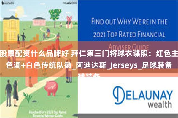 股票配资什么品牌好 拜仁第三门将球衣谍照：红色主色调+白色传统队徽_阿迪达斯_Jerseys_足球装备