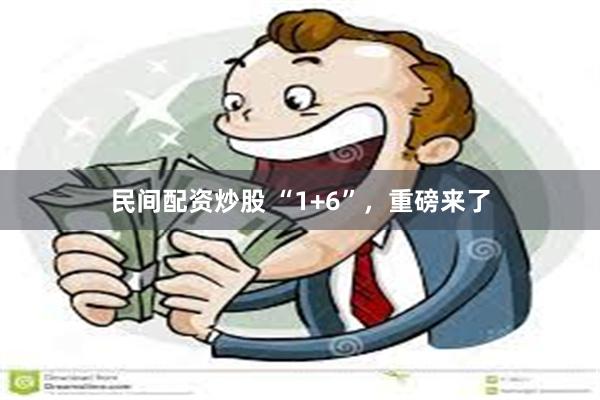民间配资炒股 “1+6”，重磅来了