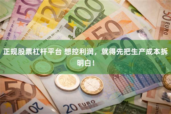 正规股票杠杆平台 想控利润，就得先把生产成本拆明白！