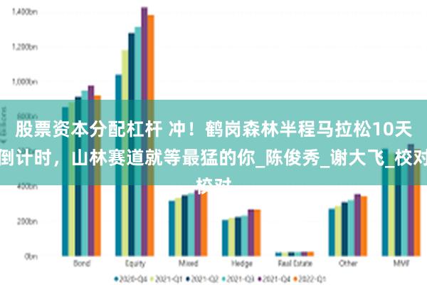 股票资本分配杠杆 冲！鹤岗森林半程马拉松10天倒计时，山林赛道就等最猛的你_陈俊秀_谢大飞_校对