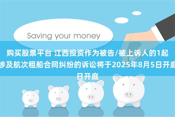 购买股票平台 江西投资作为被告/被上诉人的1起涉及航次租船合同纠纷的诉讼将于2025年8月5日开庭