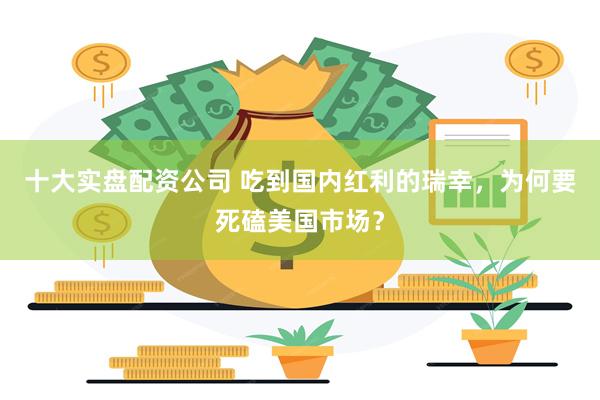 十大实盘配资公司 吃到国内红利的瑞幸，为何要死磕美国市场？