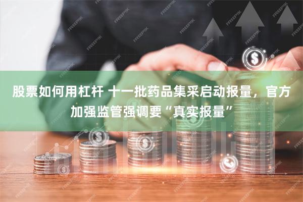 股票如何用杠杆 十一批药品集采启动报量，官方加强监管强调要“真实报量”