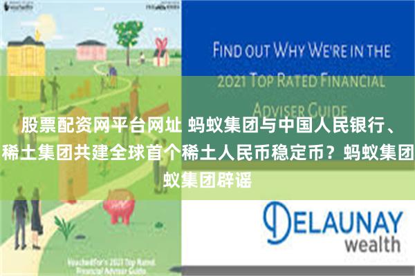 股票配资网平台网址 蚂蚁集团与中国人民银行、中国稀土集团共建全球首个稀土人民币稳定币？蚂蚁集团辟谣