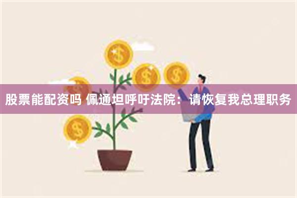股票能配资吗 佩通坦呼吁法院：请恢复我总理职务
